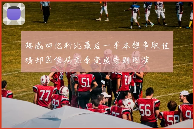 路威回忆科比最后一季本想争取佳绩却因伤病无奈变成告别巡演